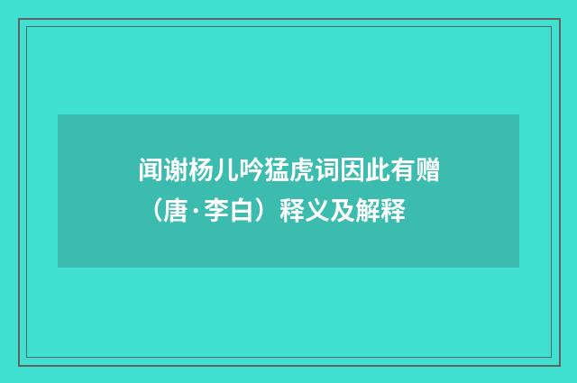 闻谢杨儿吟猛虎词因此有赠（唐·李白）释义及解释
