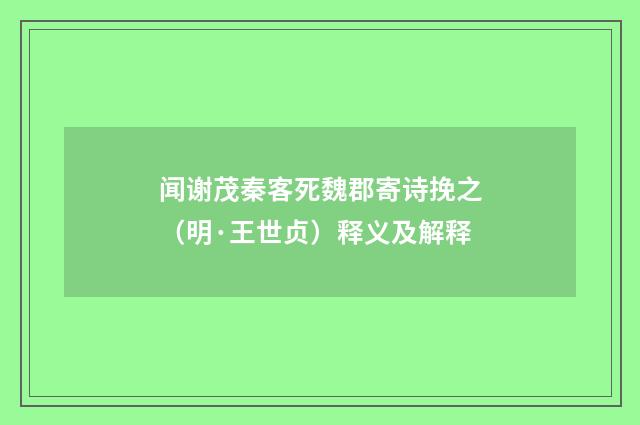 闻谢茂秦客死魏郡寄诗挽之（明·王世贞）释义及解释