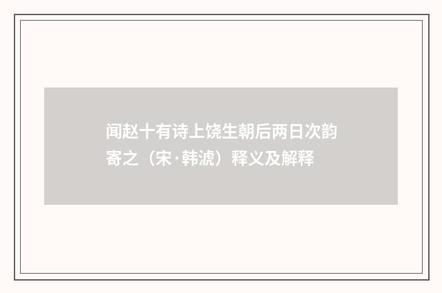 闻赵十有诗上饶生朝后两日次韵寄之（宋·韩淲）释义及解释