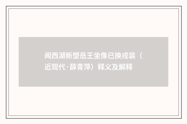 闻西湖新塑岳王坐像已换戎装（近现代·薛青萍）释义及解释