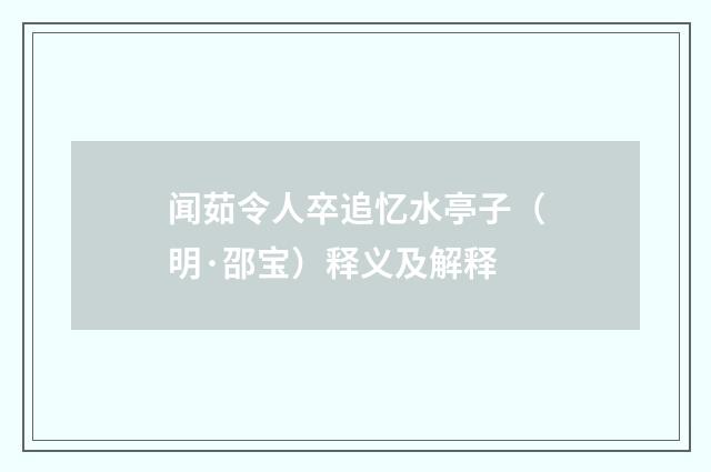 闻茹令人卒追忆水亭子（明·邵宝）释义及解释