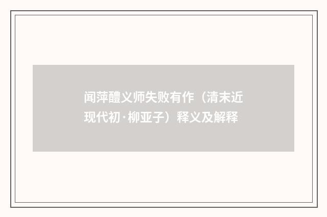 闻萍醴义师失败有作（清末近现代初·柳亚子）释义及解释