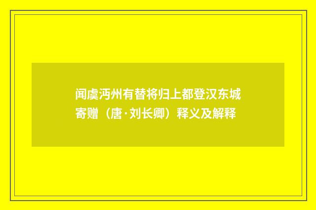 闻虞沔州有替将归上都登汉东城寄赠（唐·刘长卿）释义及解释