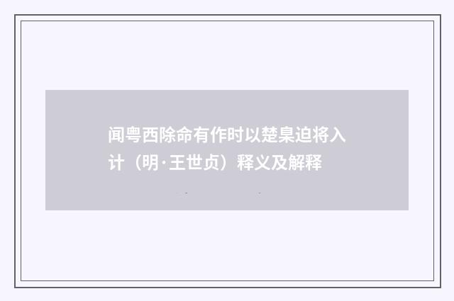 闻粤西除命有作时以楚臬迫将入计（明·王世贞）释义及解释