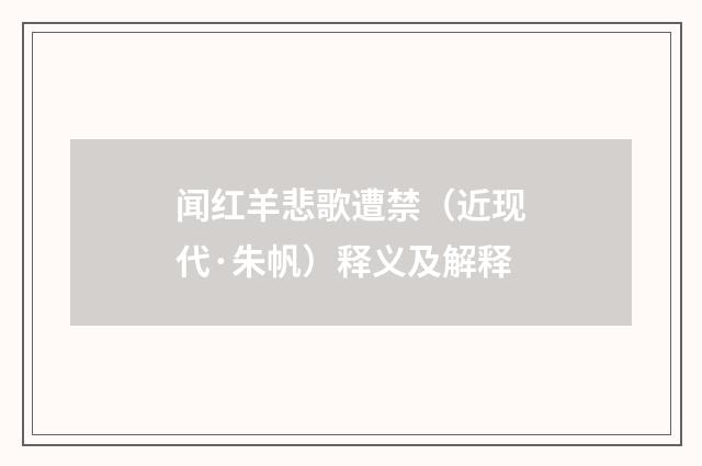 闻红羊悲歌遭禁（近现代·朱帆）释义及解释