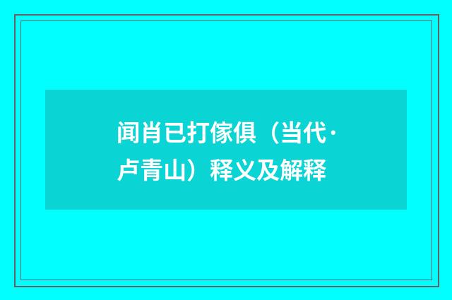 闻肖已打傢俱（当代·卢青山）释义及解释