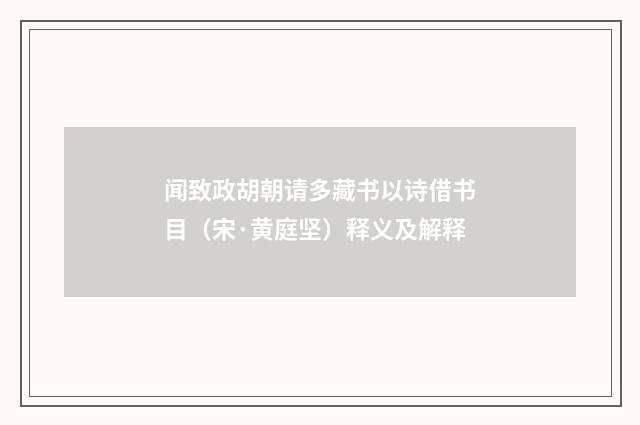 闻致政胡朝请多藏书以诗借书目（宋·黄庭坚）释义及解释
