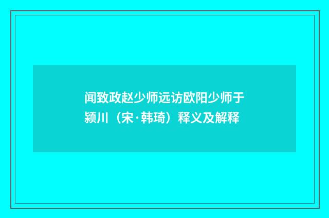 闻致政赵少师远访欧阳少师于颍川（宋·韩琦）释义及解释