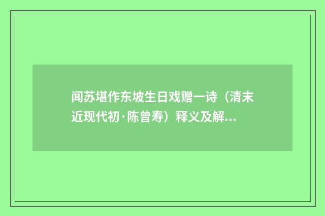 闻苏堪作东坡生日戏赠一诗（清末近现代初·陈曾寿）释义及解释