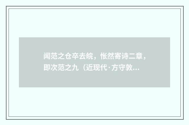 闻范之仓卒去皖，怅然寄诗二章，即次范之九（近现代·方守敦）释义及解释