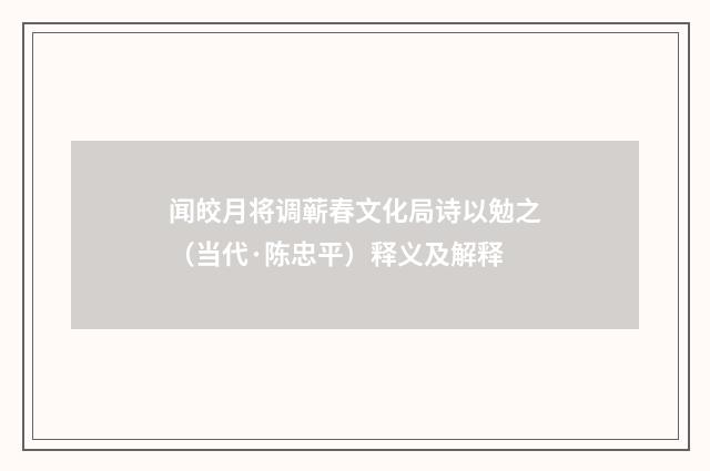 闻皎月将调蕲春文化局诗以勉之（当代·陈忠平）释义及解释