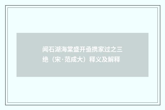 闻石湖海棠盛开亟携家过之三绝（宋·范成大）释义及解释