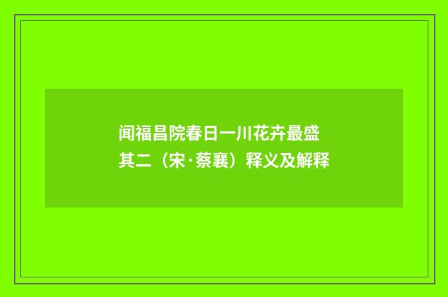 闻福昌院春日一川花卉最盛 其二（宋·蔡襄）释义及解释