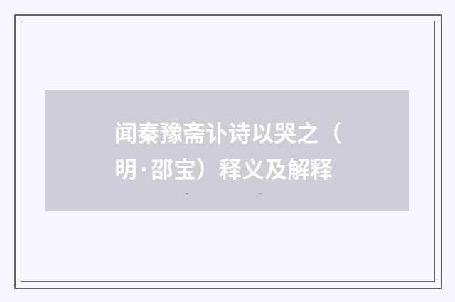 闻秦豫斋讣诗以哭之（明·邵宝）释义及解释