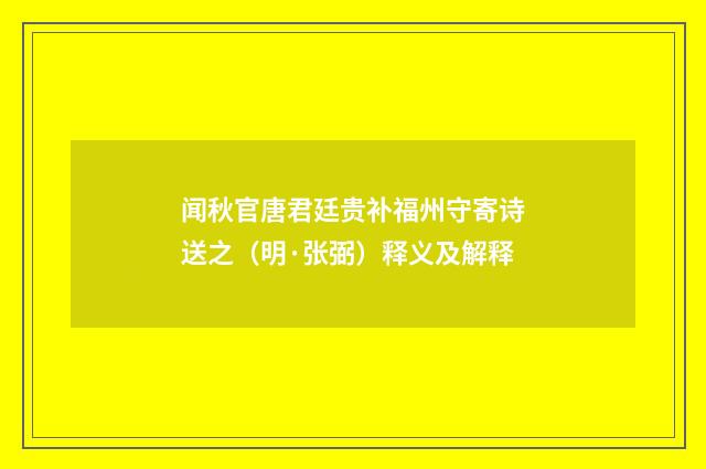 闻秋官唐君廷贵补福州守寄诗送之（明·张弼）释义及解释