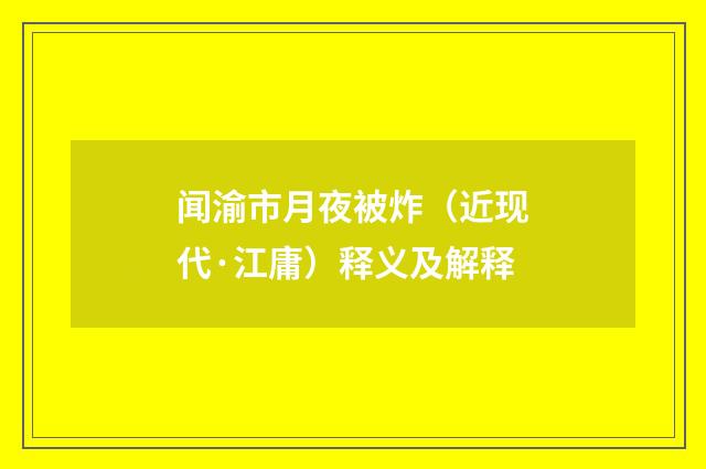 闻渝市月夜被炸（近现代·江庸）释义及解释
