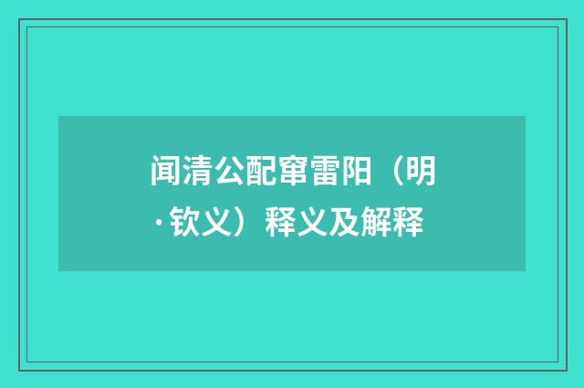 闻清公配窜雷阳（明·钦义）释义及解释