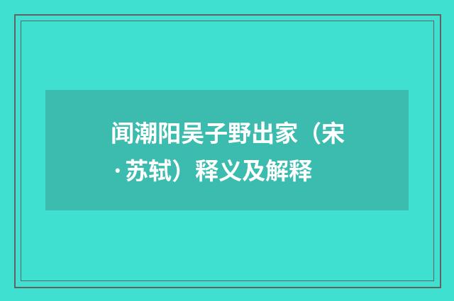闻潮阳吴子野出家（宋·苏轼）释义及解释