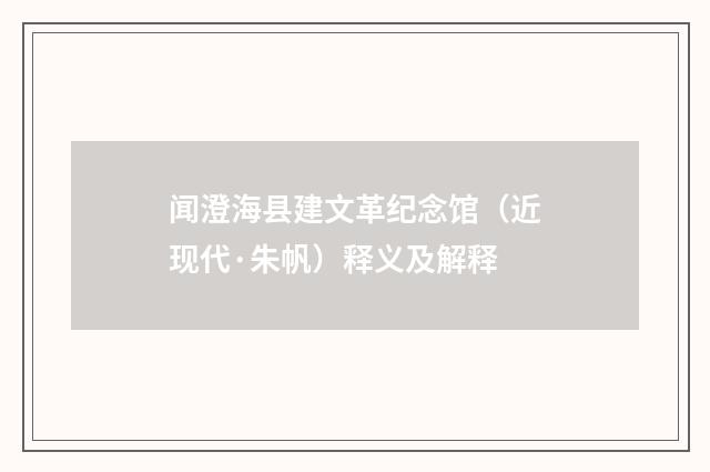 闻澄海县建文革纪念馆（近现代·朱帆）释义及解释