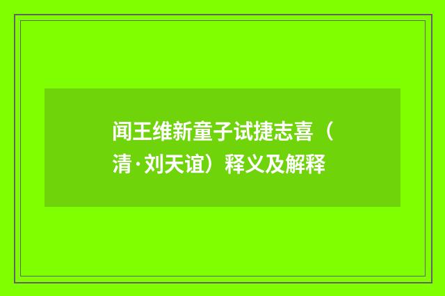 闻王维新童子试捷志喜（清·刘天谊）释义及解释