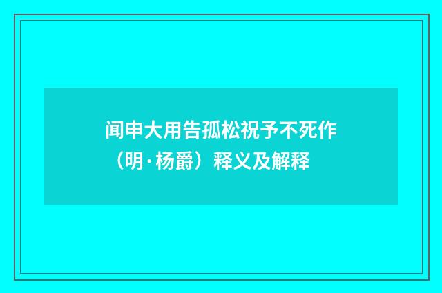 闻申大用告孤松祝予不死作（明·杨爵）释义及解释