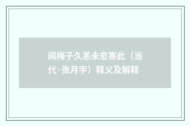 闻梅子久恙未愈寄此（当代·张月宇）释义及解释