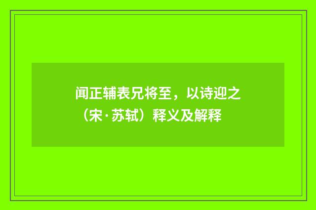 闻正辅表兄将至，以诗迎之（宋·苏轼）释义及解释
