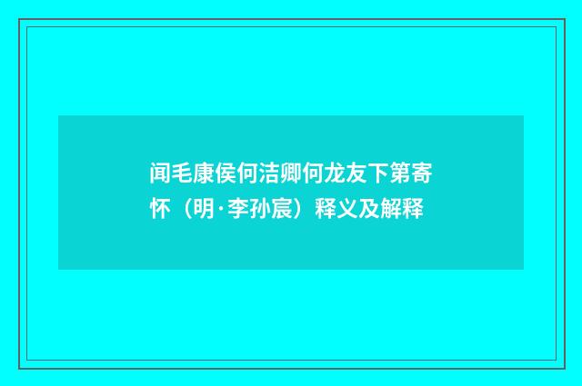 闻毛康侯何洁卿何龙友下第寄怀（明·李孙宸）释义及解释