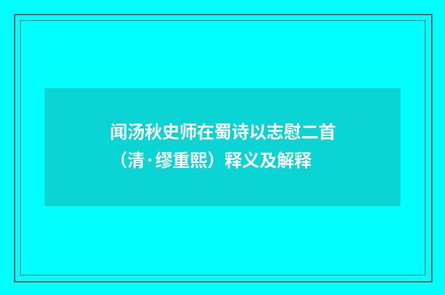 闻汤秋史师在蜀诗以志慰二首（清·缪重熙）释义及解释