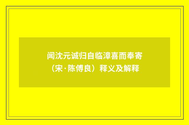 闻沈元诚归自临漳喜而奉寄（宋·陈傅良）释义及解释