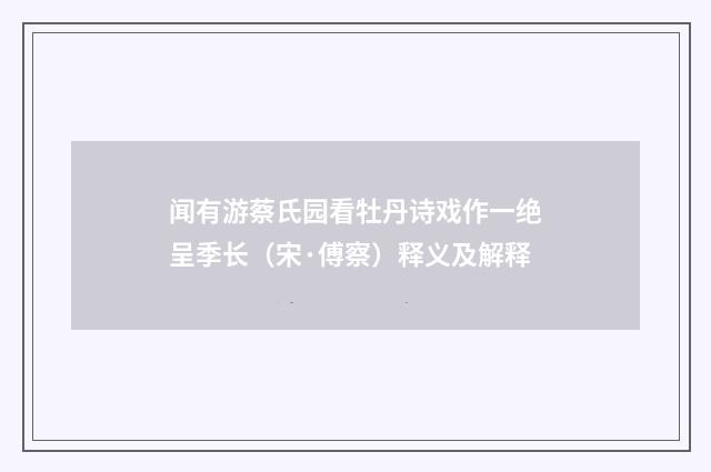 闻有游蔡氏园看牡丹诗戏作一绝呈季长（宋·傅察）释义及解释