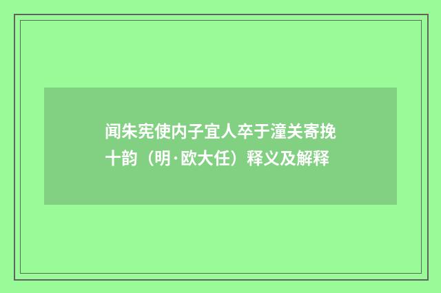 闻朱宪使内子宜人卒于潼关寄挽十韵（明·欧大任）释义及解释