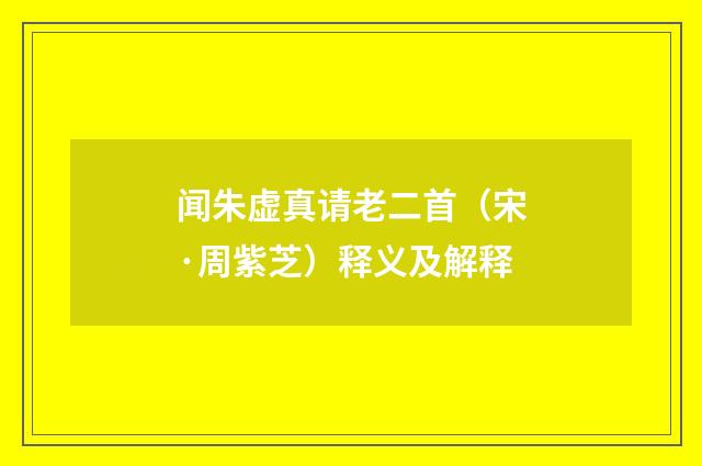 闻朱虚真请老二首（宋·周紫芝）释义及解释