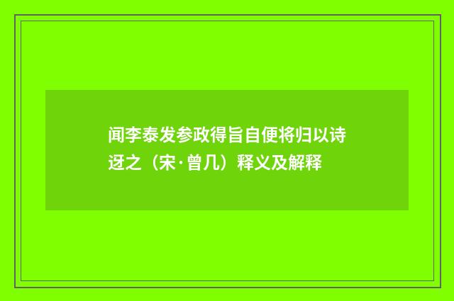 闻李泰发参政得旨自便将归以诗迓之（宋·曾几）释义及解释