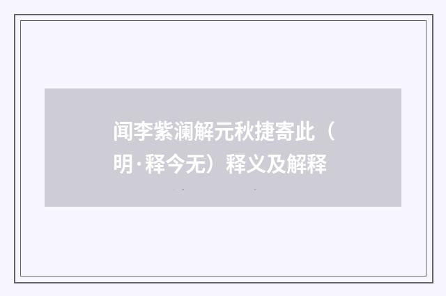 闻李紫澜解元秋捷寄此（明·释今无）释义及解释