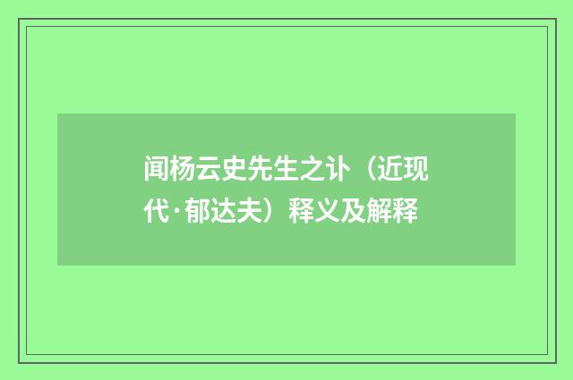闻杨云史先生之讣（近现代·郁达夫）释义及解释