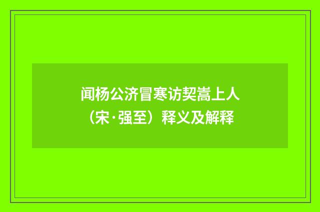 闻杨公济冒寒访契嵩上人（宋·强至）释义及解释