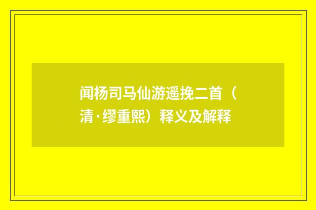 闻杨司马仙游遥挽二首（清·缪重熙）释义及解释