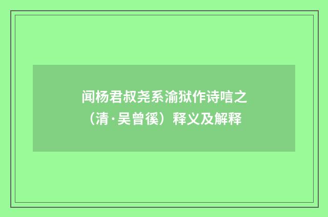 闻杨君叔尧系渝狱作诗唁之（清·吴曾徯）释义及解释