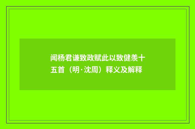 闻杨君谦致政赋此以致健羡十五首（明·沈周）释义及解释