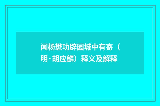 闻杨懋功辟园城中有寄（明·胡应麟）释义及解释