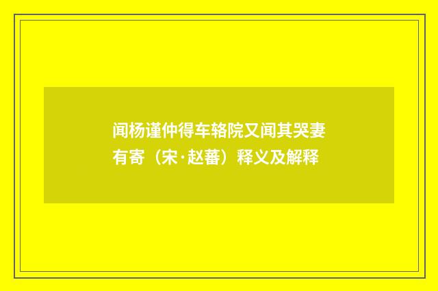 闻杨谨仲得车辂院又闻其哭妻有寄（宋·赵蕃）释义及解释