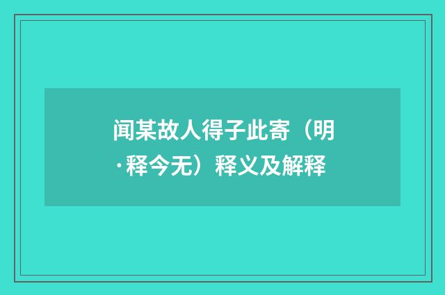 闻某故人得子此寄（明·释今无）释义及解释