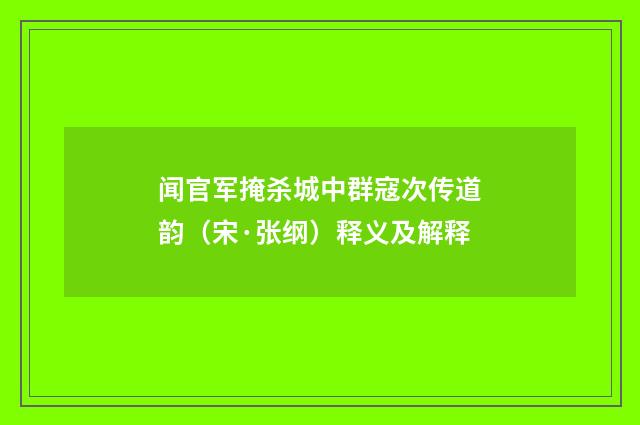 闻官军掩杀城中群寇次传道韵（宋·张纲）释义及解释