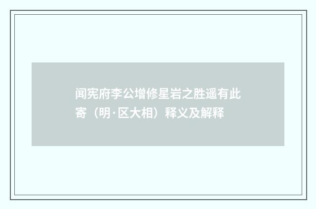 闻宪府李公增修星岩之胜遥有此寄（明·区大相）释义及解释