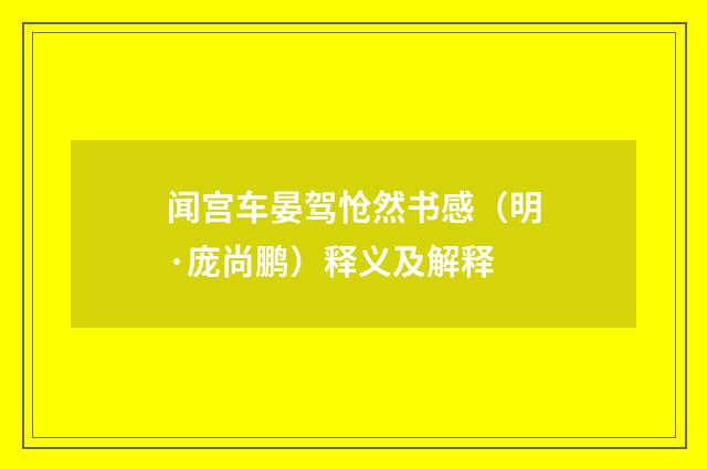 闻宫车晏驾怆然书感（明·庞尚鹏）释义及解释