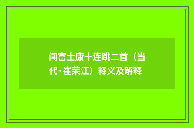 闻富士康十连跳二首（当代·崔荣江）释义及解释