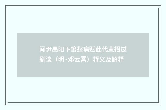 闻尹禺阳下第愁病赋此代柬招过剧谈（明·邓云霄）释义及解释