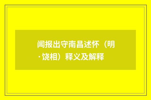 闻报出守南昌述怀（明·饶相）释义及解释