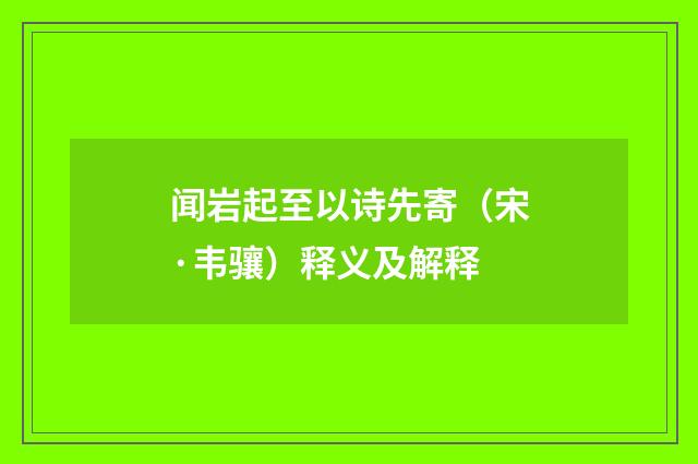 闻岩起至以诗先寄（宋·韦骧）释义及解释